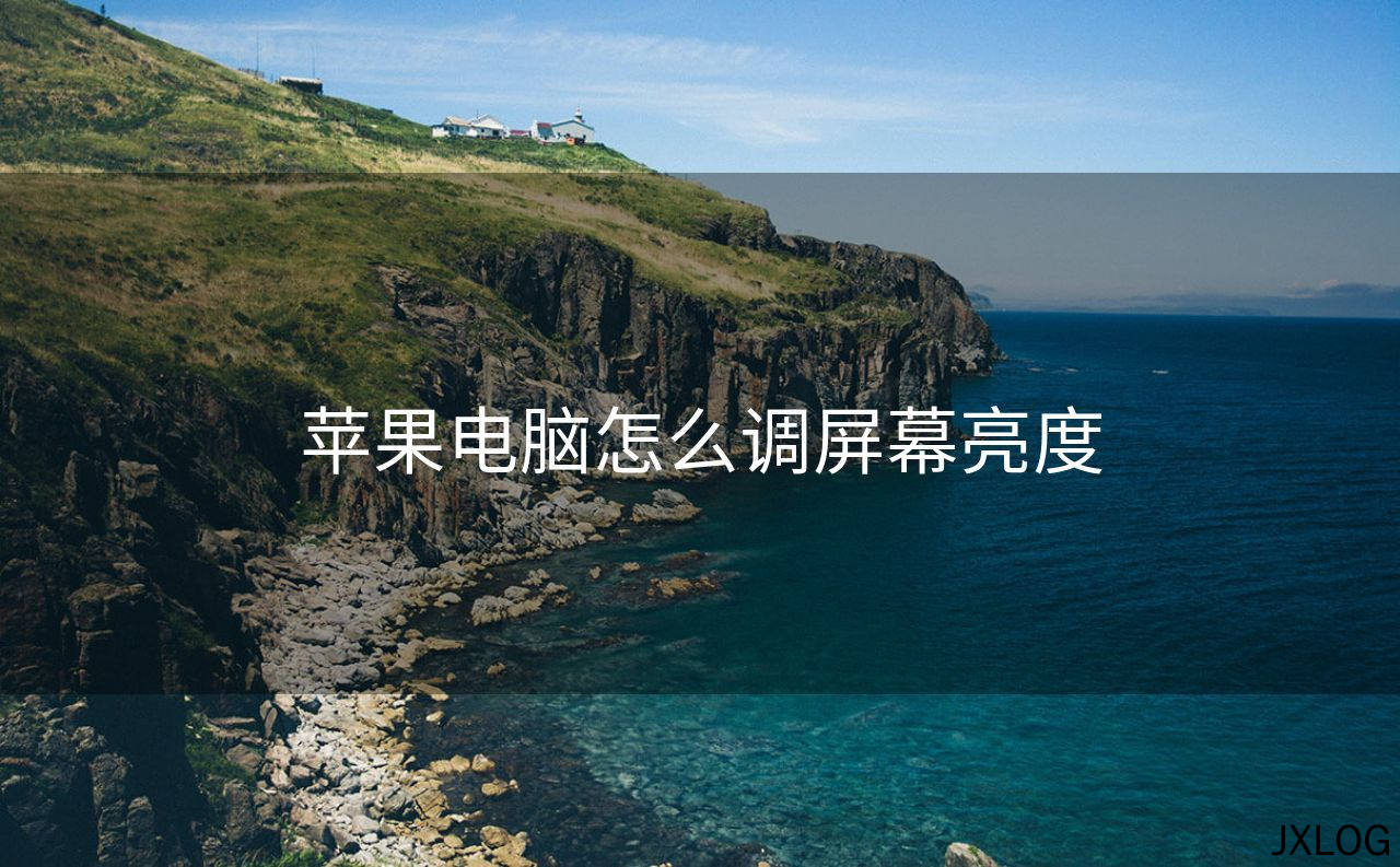 1、苹果电脑怎么调屏幕亮度 - JXLOG