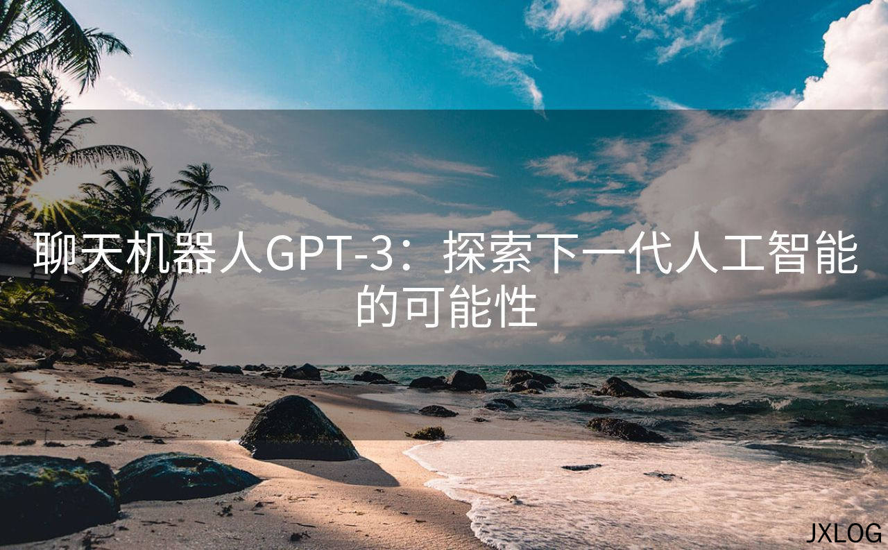 1、聊天机器人GPT-3：探索下一代人工智能的可能性 - JXLOG