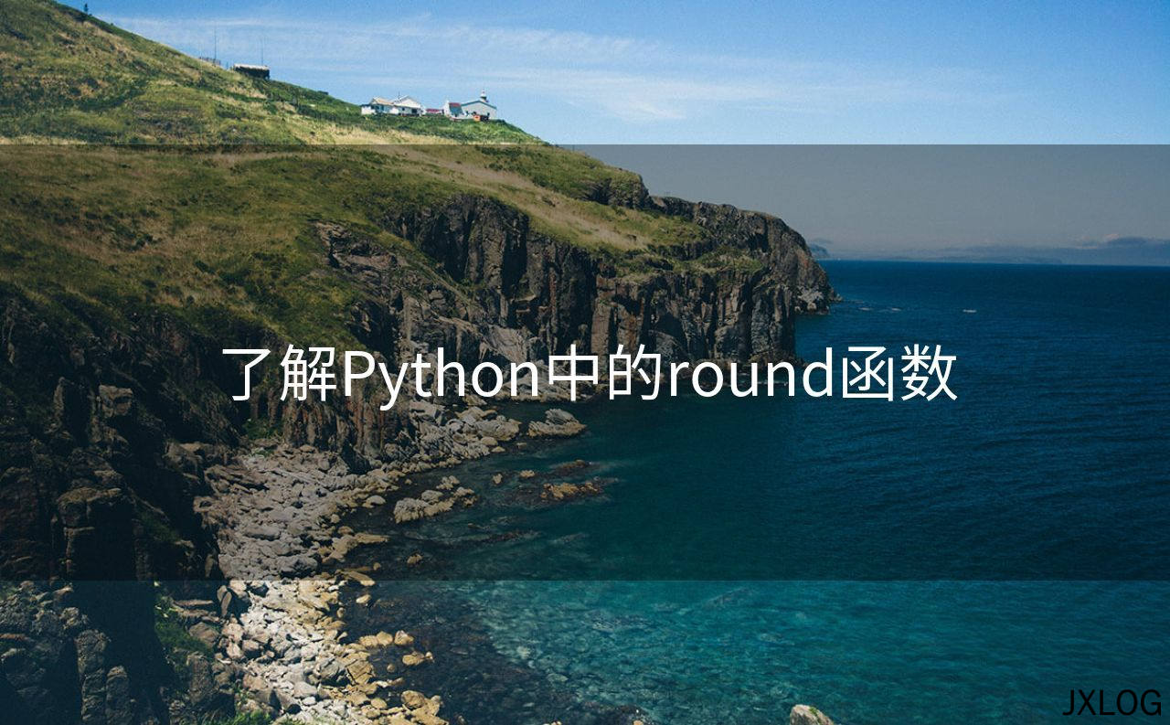 1、了解Python中的round函数 - JXLOG