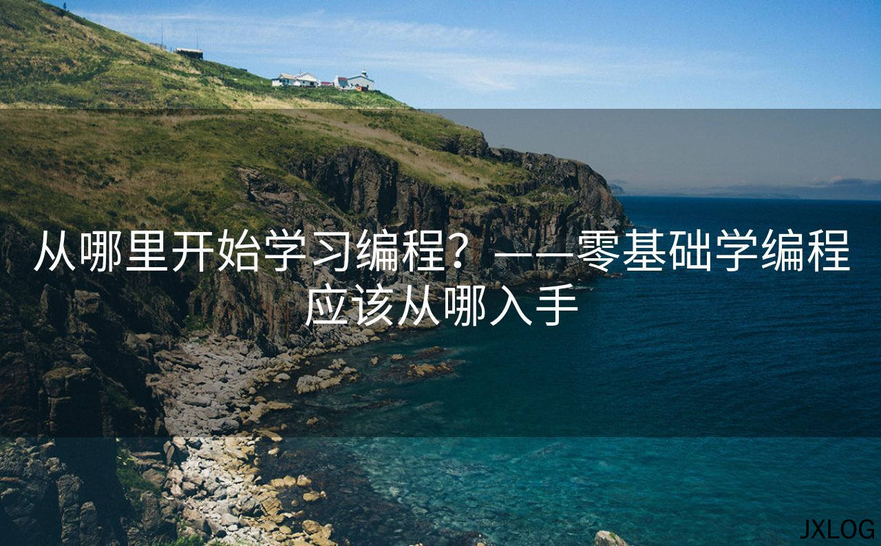 从哪里开始学习编程？——零基础学编程应该从哪入手