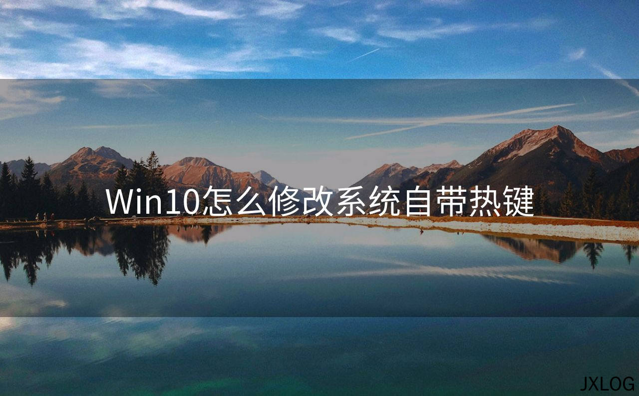 1、Win10怎么修改系统自带热键 - JXLOG