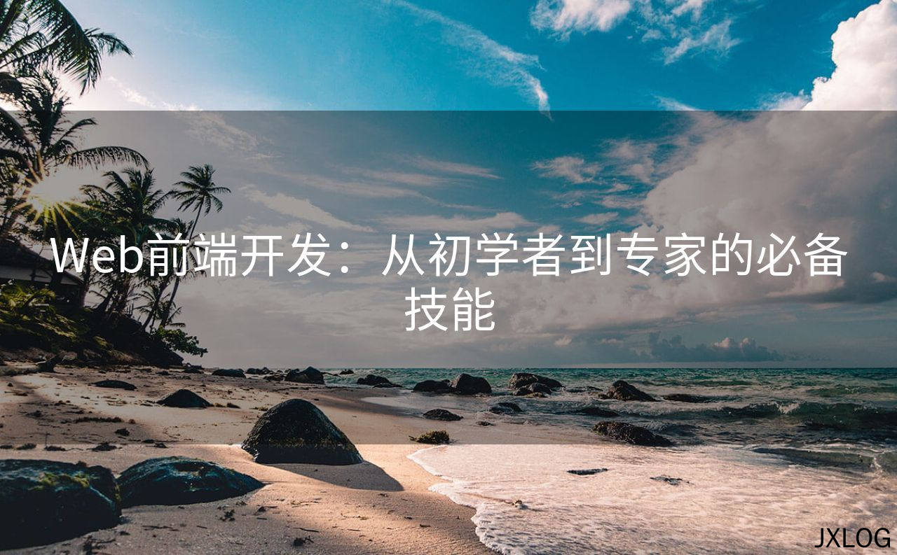 Web前端开发：从初学者到专家的必备技能