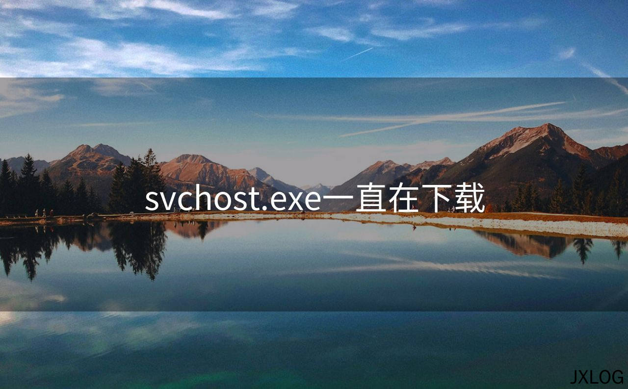 1、svchost.exe一直在下载 - JXLOG