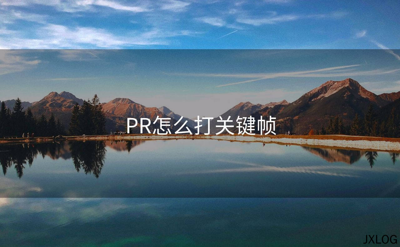 1、PR怎么打关键帧 - JXLOG