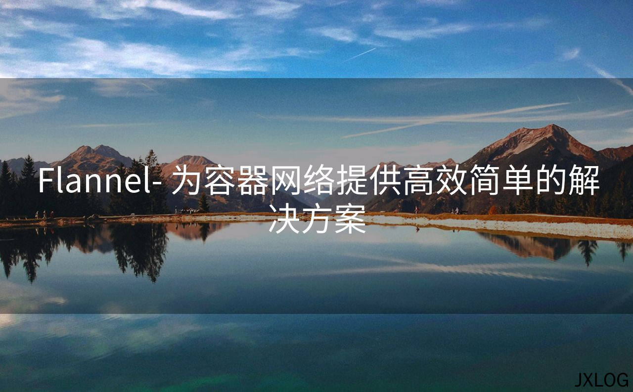 1、Flannel- 为容器网络提供高效简单的解决方案 - JXLOG