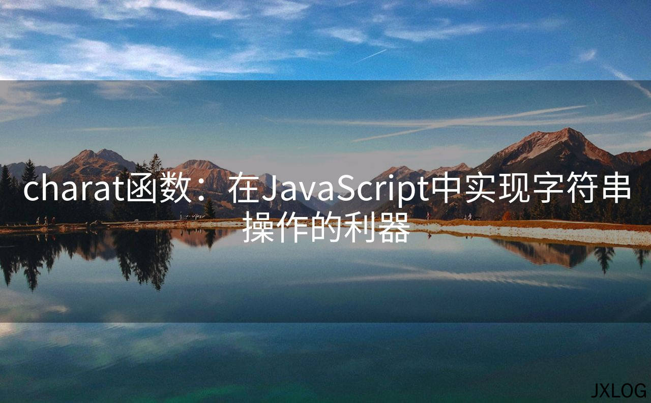 1、charat函数：在JavaScript中实现字符串操作的利器 - JXLOG