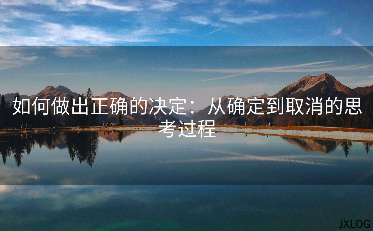 1、如何做出正确的决定：从确定到取消的思考过程 - JXLOG
