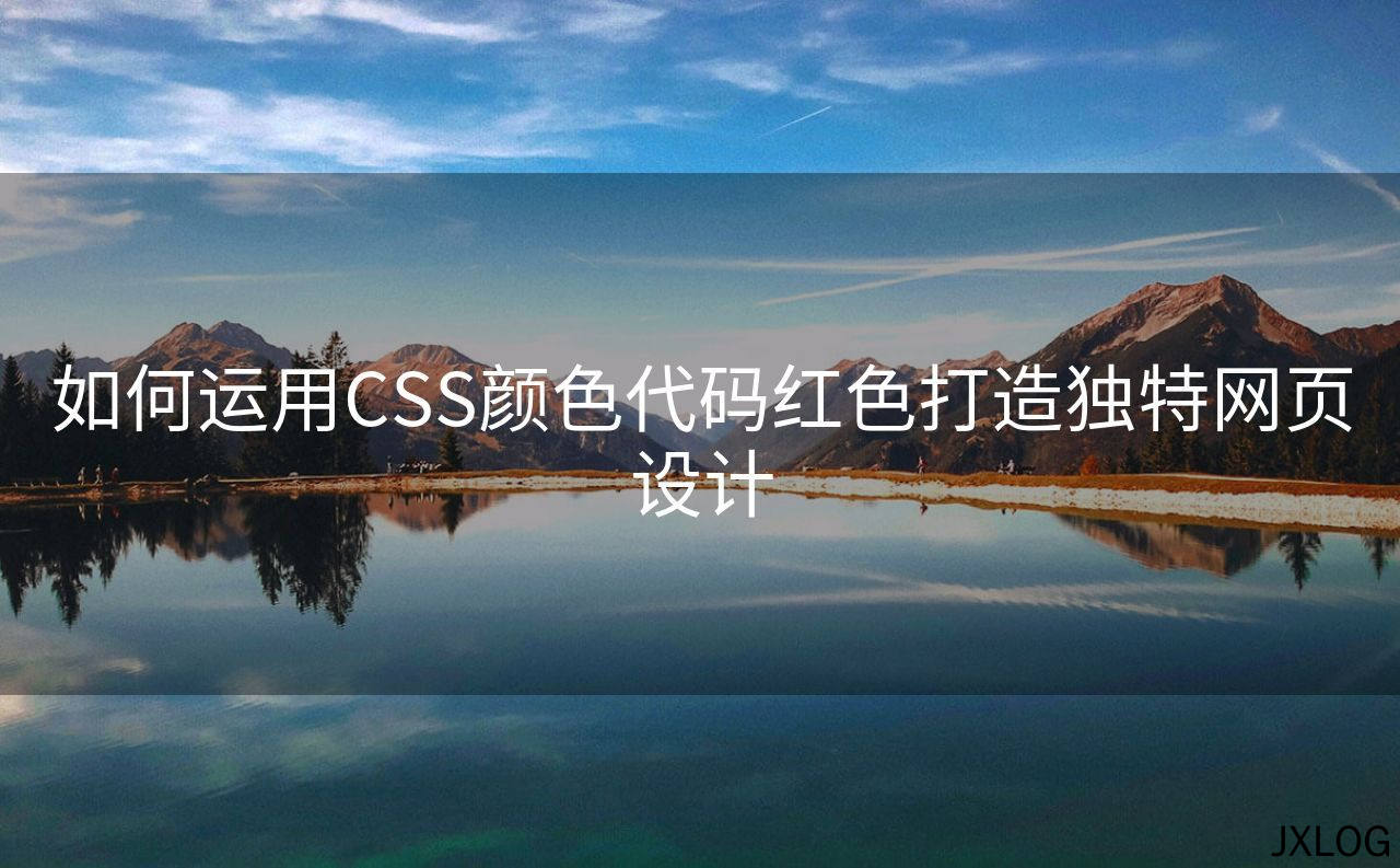 1、如何运用CSS颜色代码红色打造独特网页设计 - JXLOG