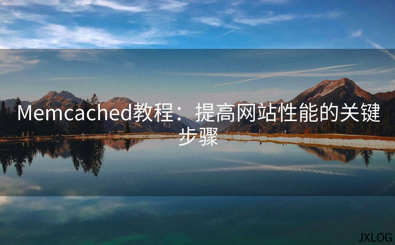 1、Memcached教程：提高网站性能的关键步骤 - JXLOG