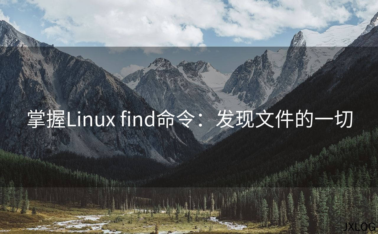 1、掌握Linux find命令：发现文件的一切 - JXLOG