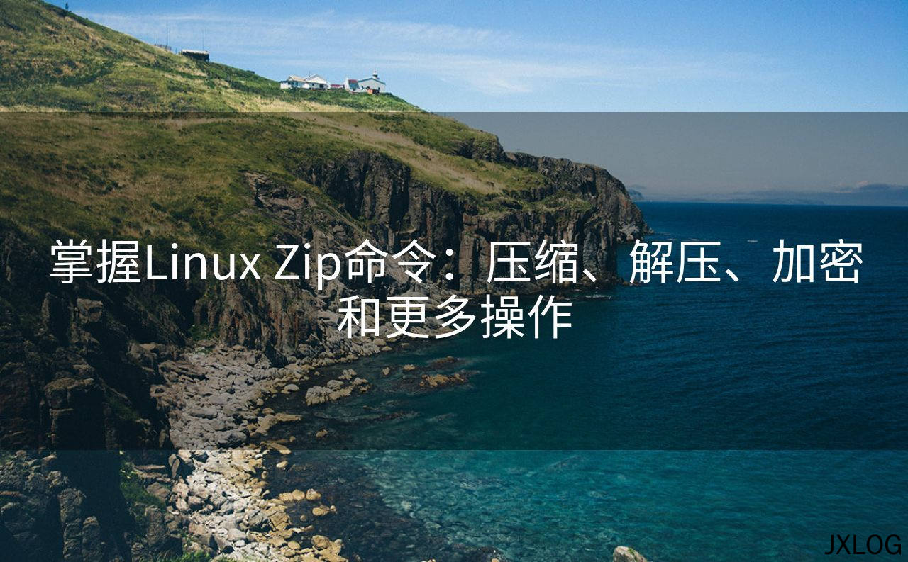1、掌握Linux Zip命令：压缩、解压、加密和更多操作 - JXLOG
