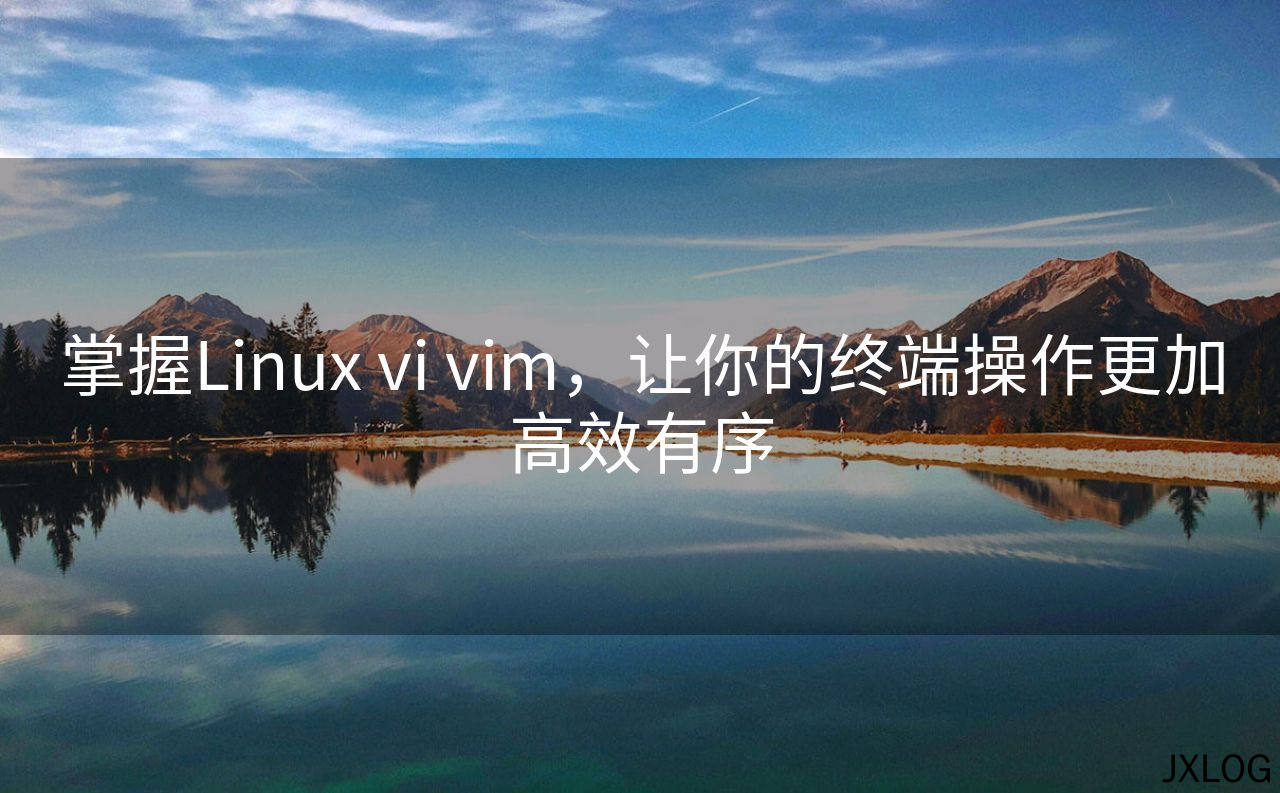 1、掌握Linux vi vim，让你的终端操作更加高效有序 - JXLOG