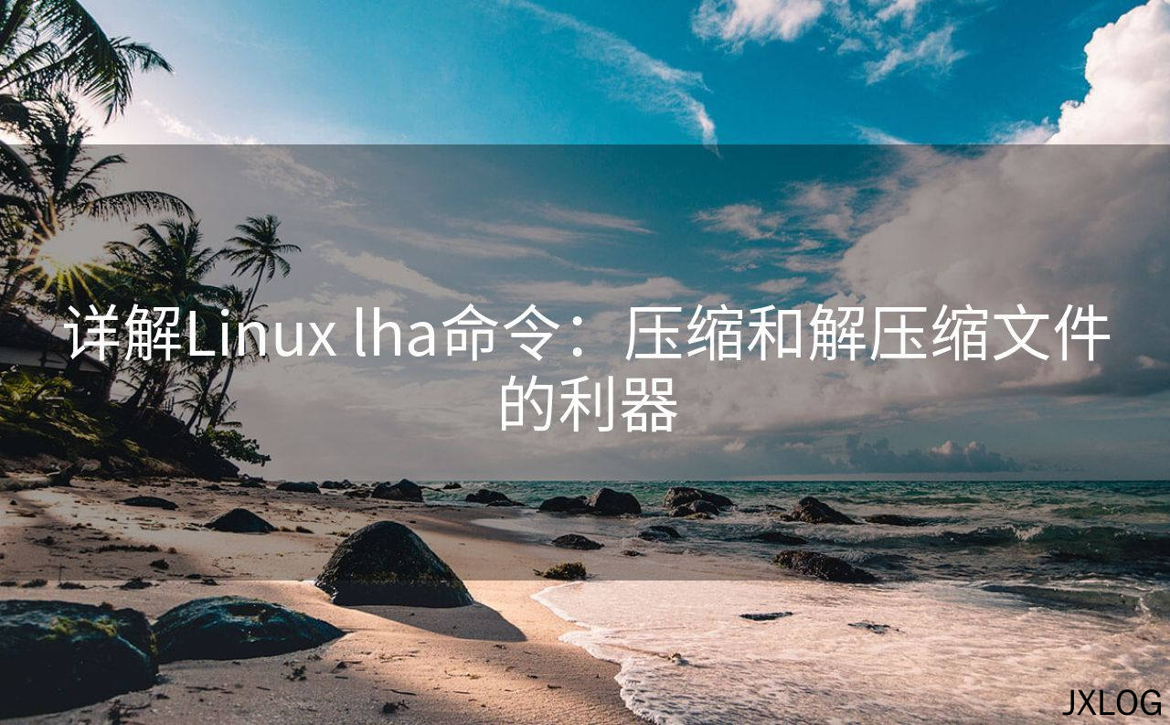 1、详解Linux lha命令：压缩和解压缩文件的利器 - JXLOG