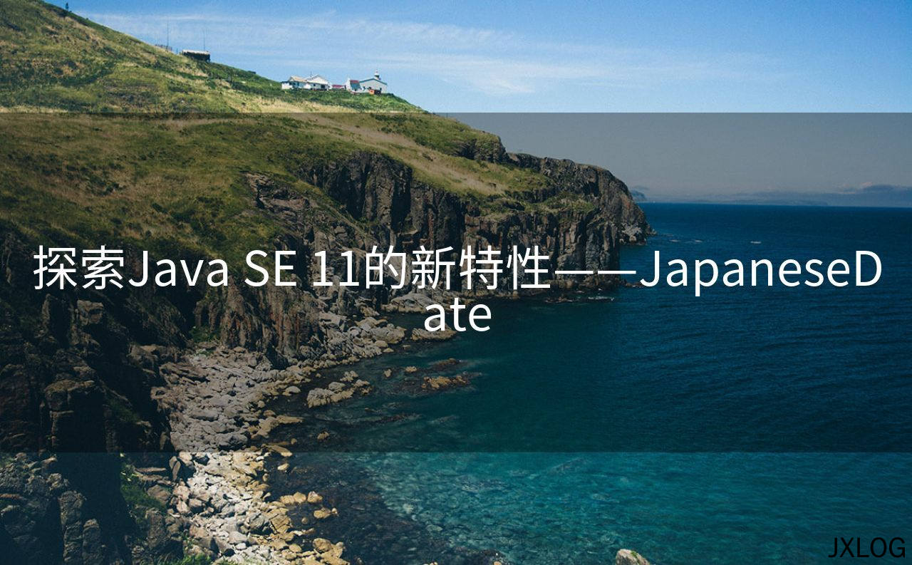 1、探索Java SE 11的新特性——JapaneseDate - JXLOG