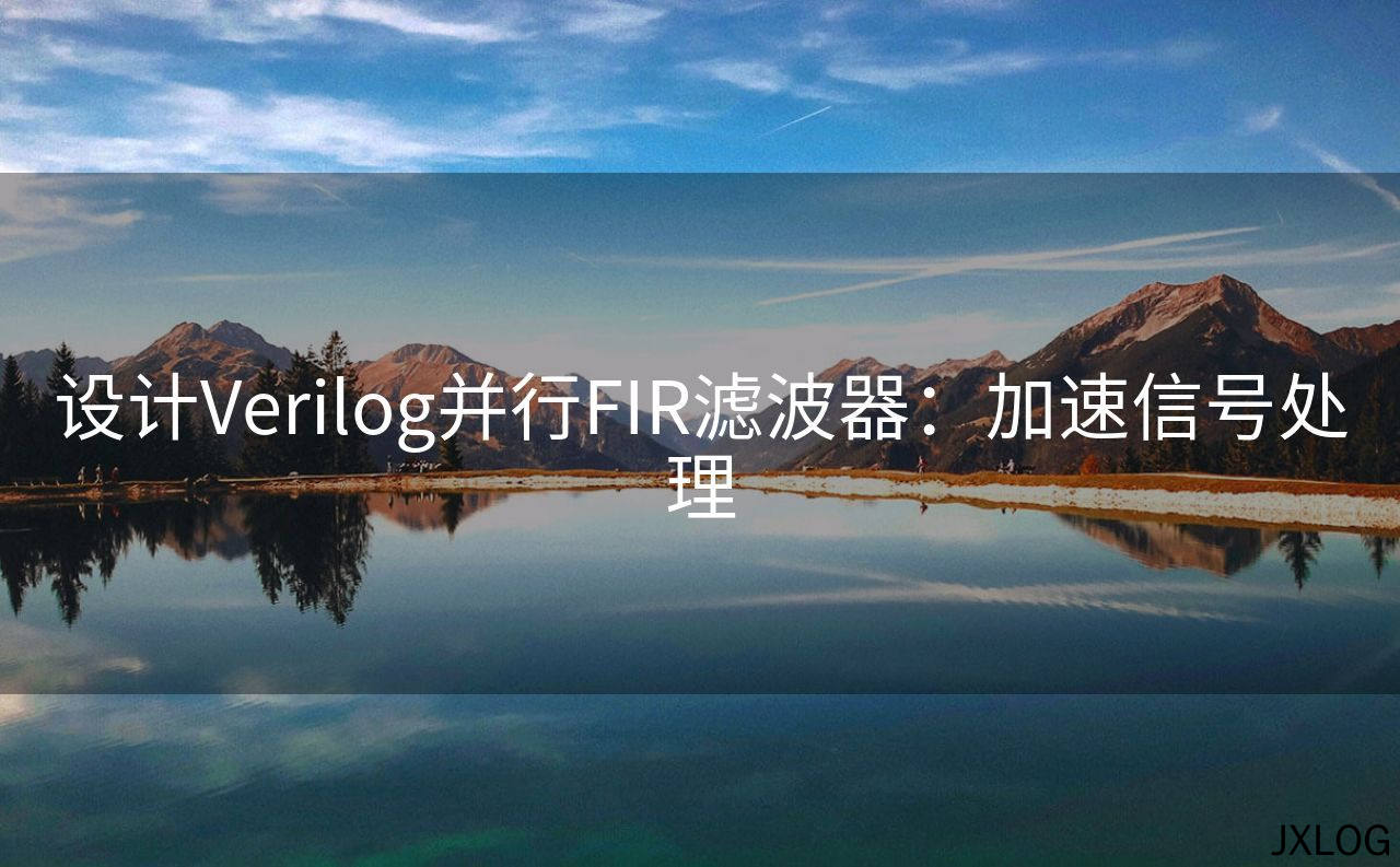 1、设计Verilog并行FIR滤波器：加速信号处理 - JXLOG
