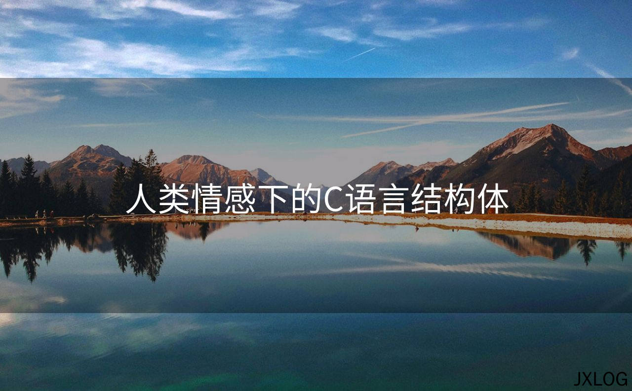 1、人类情感下的C语言结构体 - JXLOG
