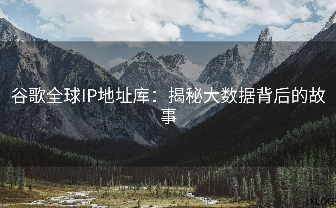 1、谷歌全球IP地址库：揭秘大数据背后的故事 - JXLOG