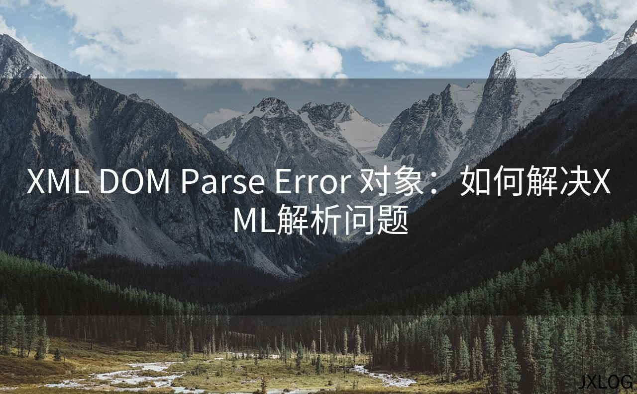 XML DOM Parse Error 对象：如何解决XML解析问题