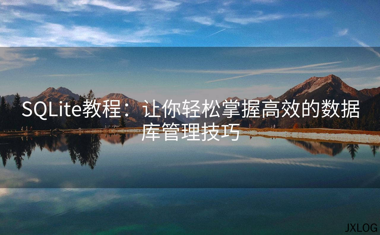 SQLite教程：让你轻松掌握高效的数据库管理技巧