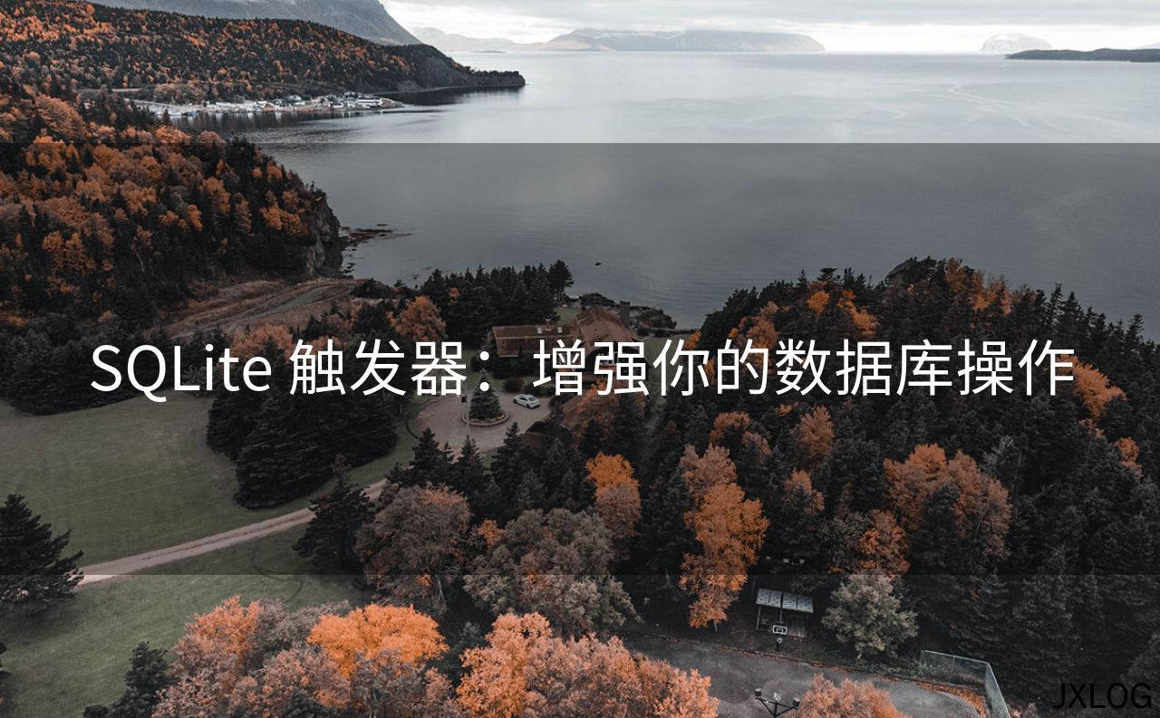 1、SQLite 触发器：增强你的数据库操作 - JXLOG