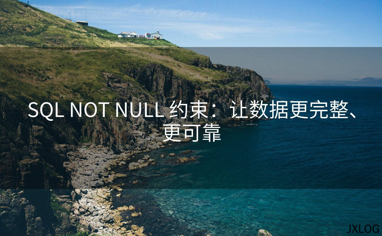 1、SQL NOT NULL 约束：让数据更完整、更可靠 - JXLOG