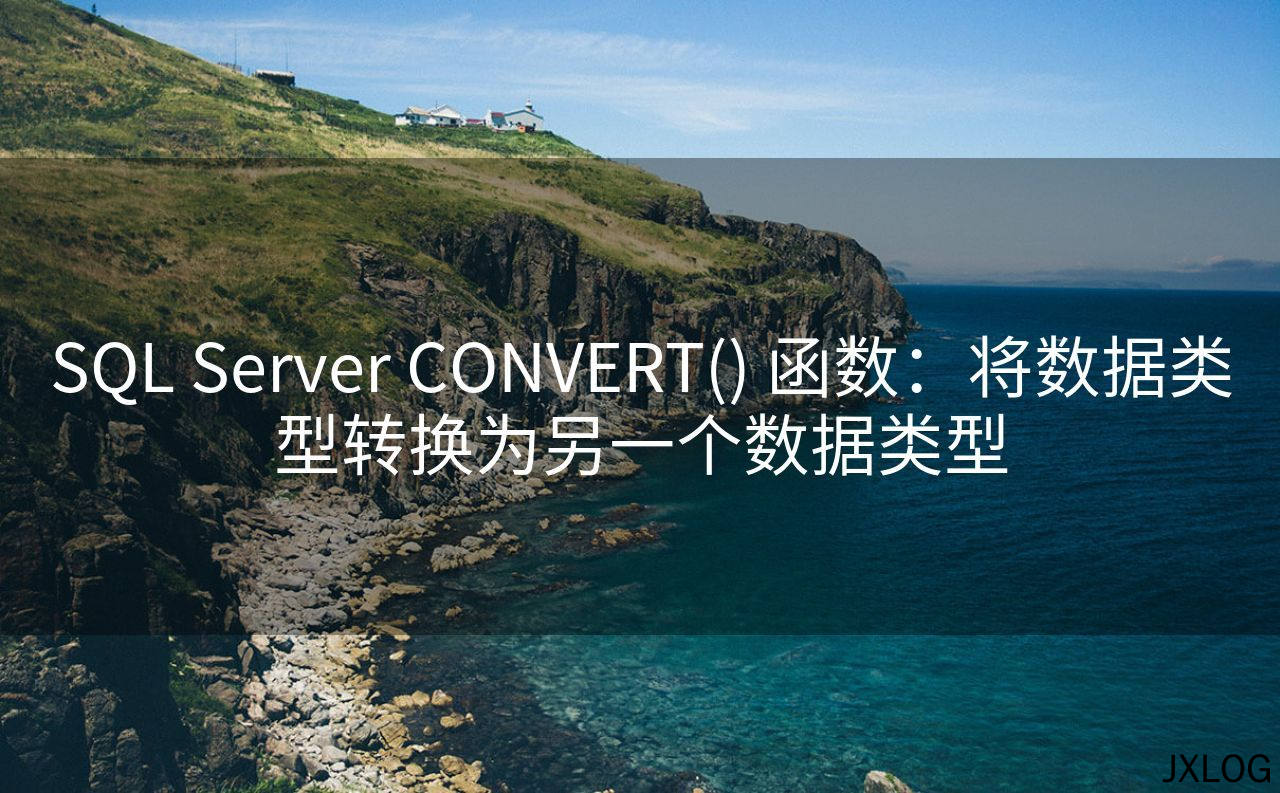 1、SQL Server CONVERT() 函数：将数据类型转换为另一个数据类型 - JXLOG