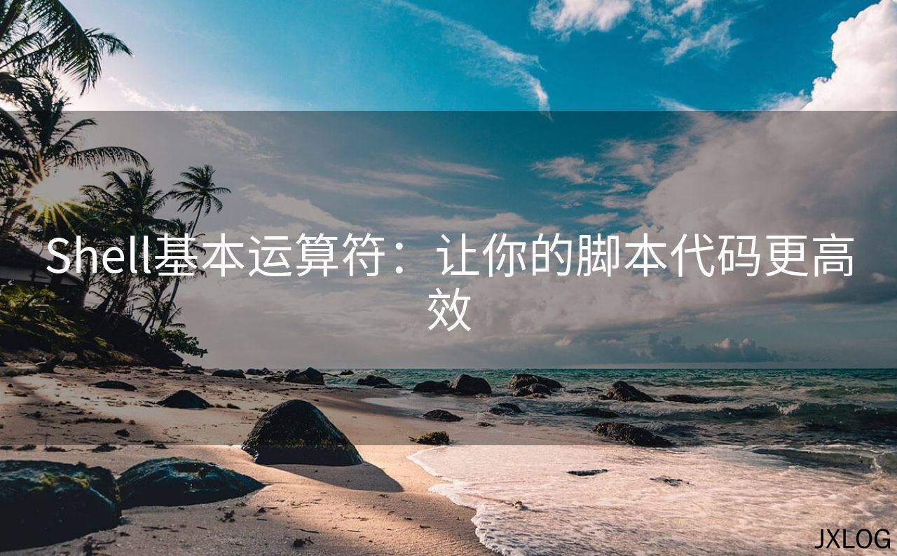 1、Shell基本运算符：让你的脚本代码更高效 - JXLOG