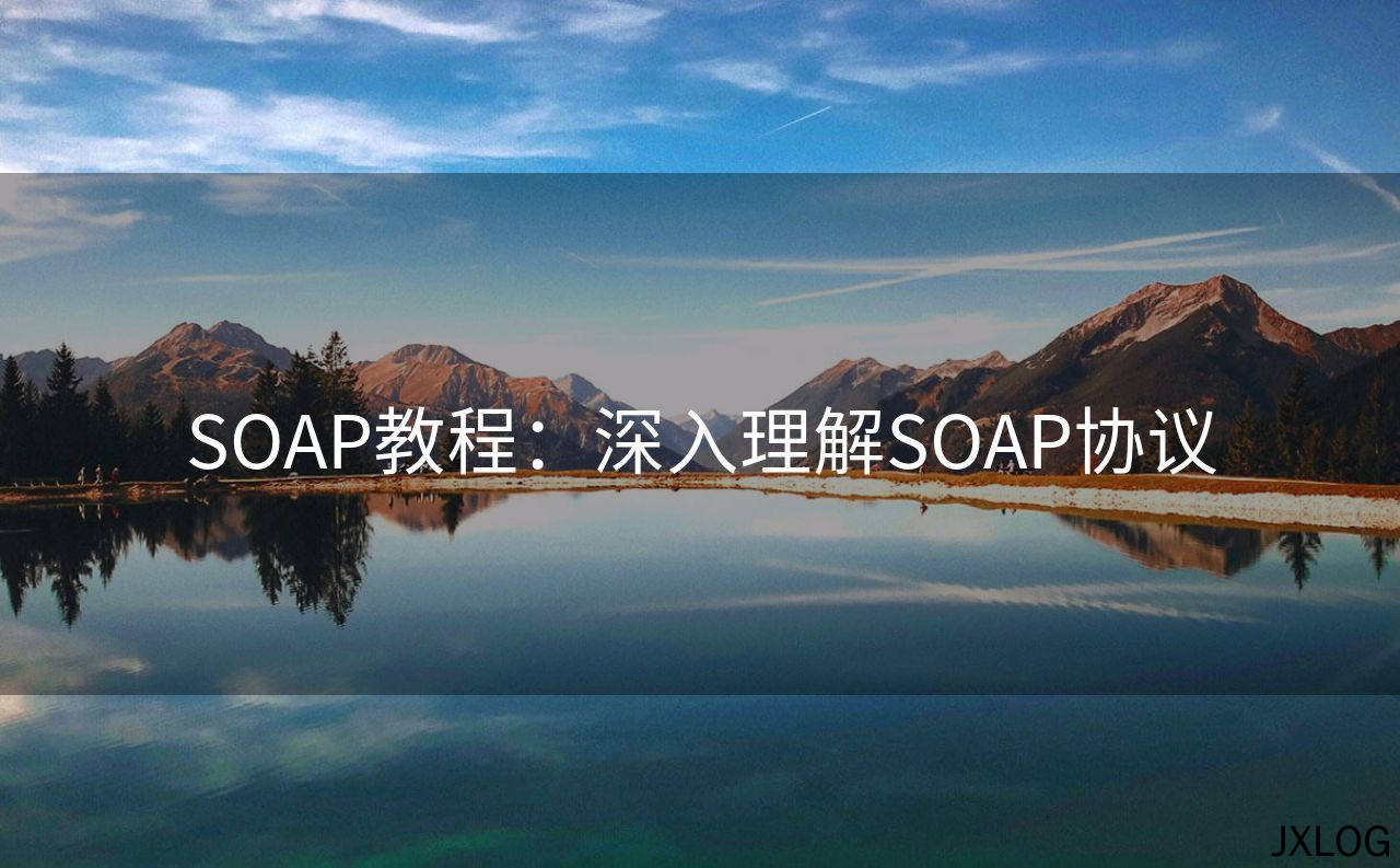 1、SOAP教程：深入理解SOAP协议 - JXLOG