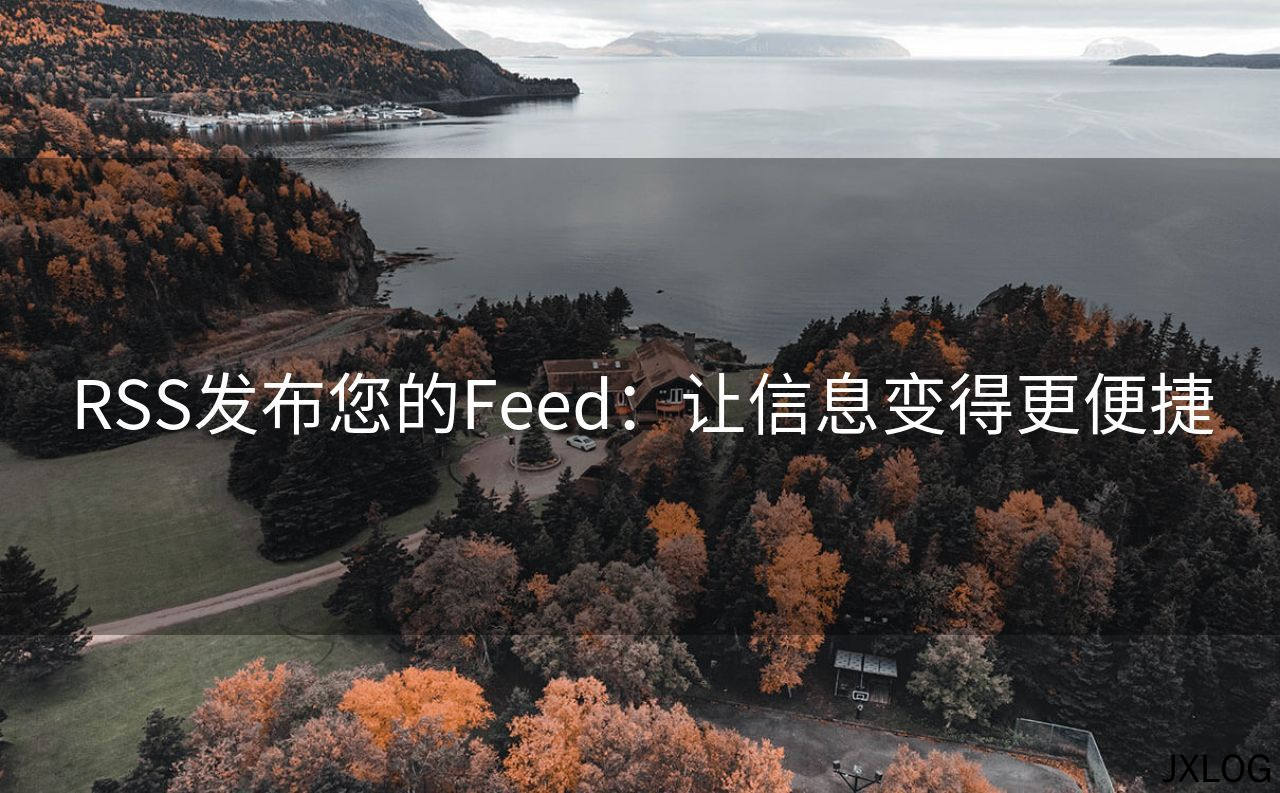 RSS发布您的Feed：让信息变得更便捷