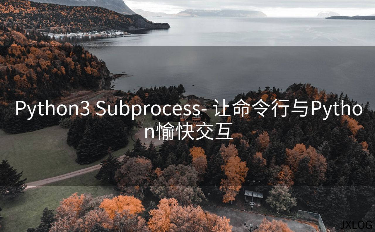 1、Python3 Subprocess- 让命令行与Python愉快交互 - JXLOG