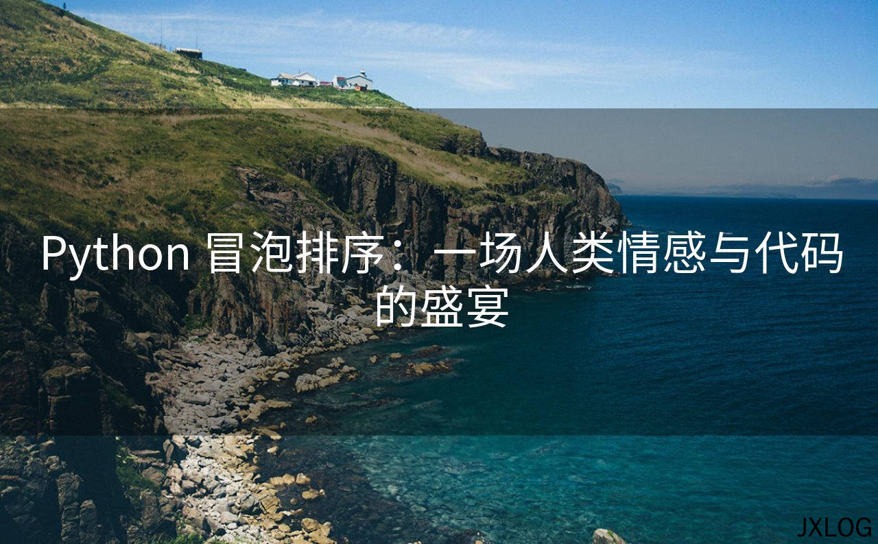 1、Python 冒泡排序：一场人类情感与代码的盛宴 - JXLOG
