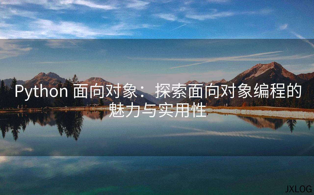 1、Python 面向对象：探索面向对象编程的魅力与实用性 - JXLOG