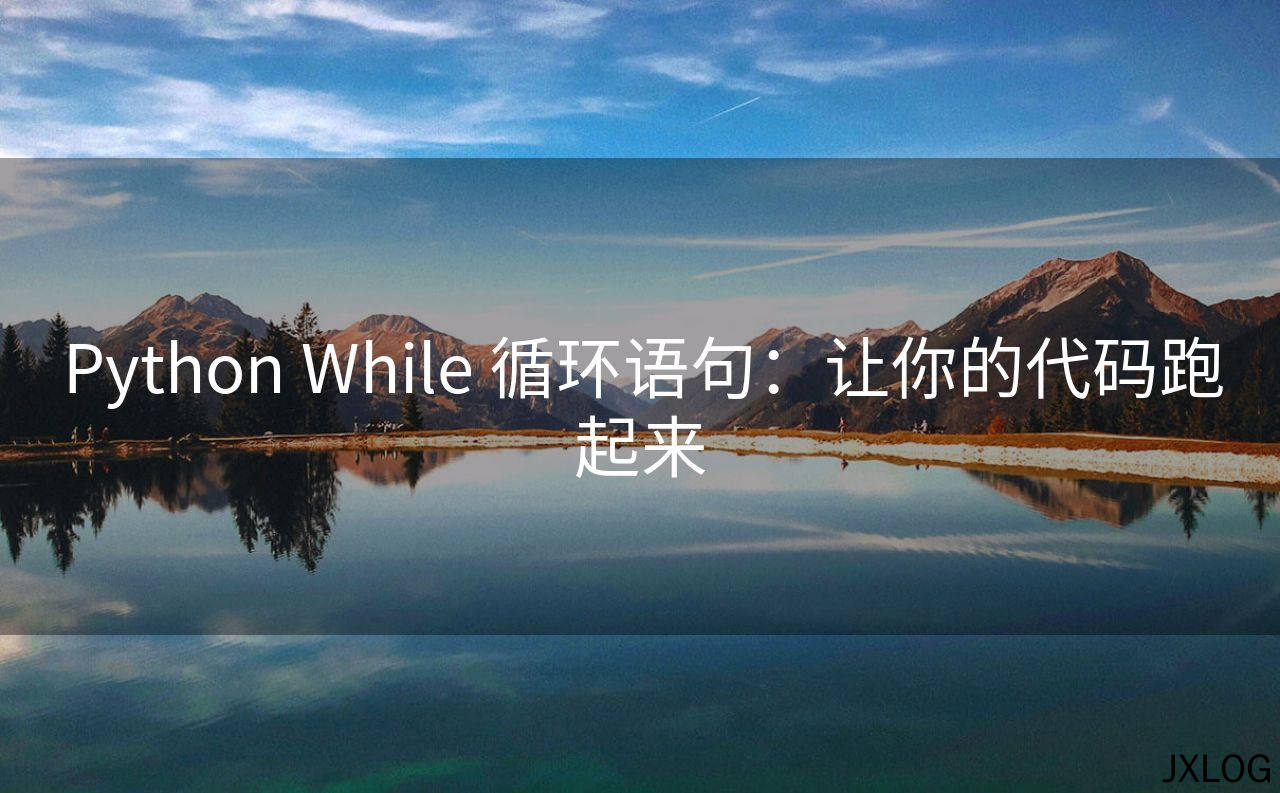 1、Python While 循环语句：让你的代码跑起来 - JXLOG