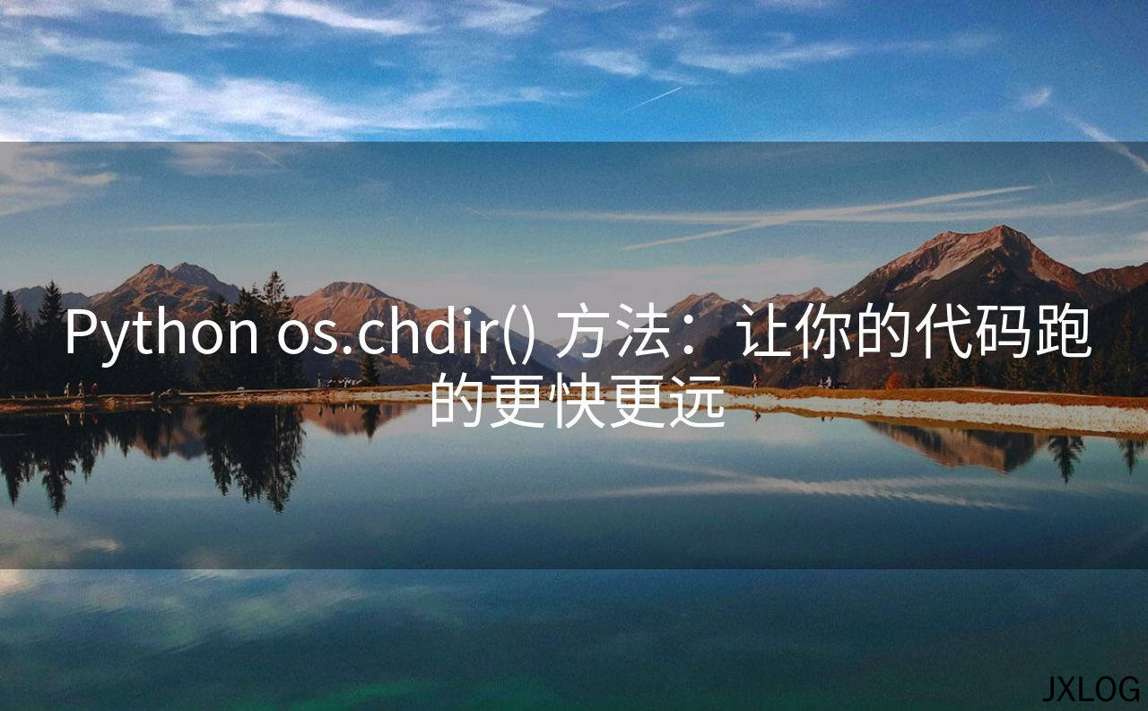 1、Python os.chdir() 方法：让你的代码跑的更快更远 - JXLOG