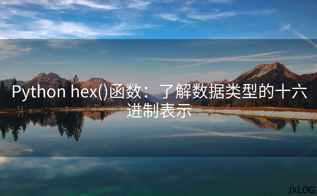 1、Python hex()函数：了解数据类型的十六进制表示 - JXLOG