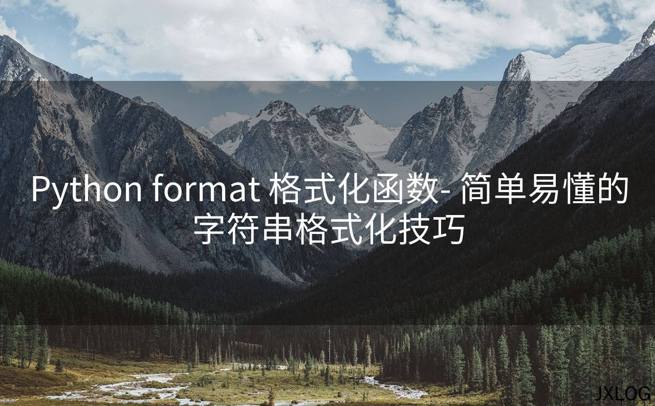 1、Python format 格式化函数- 简单易懂的字符串格式化技巧 - JXLOG