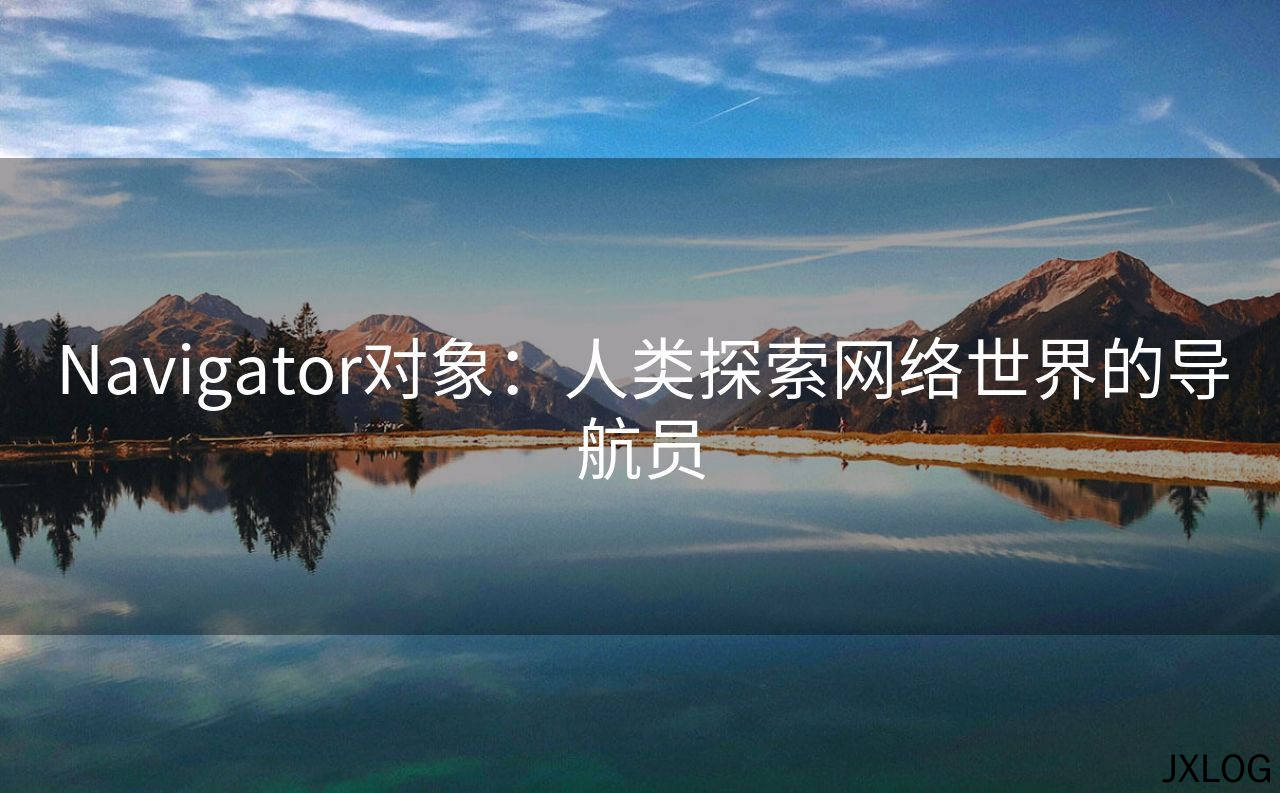 1、Navigator对象：人类探索网络世界的导航员 - JXLOG