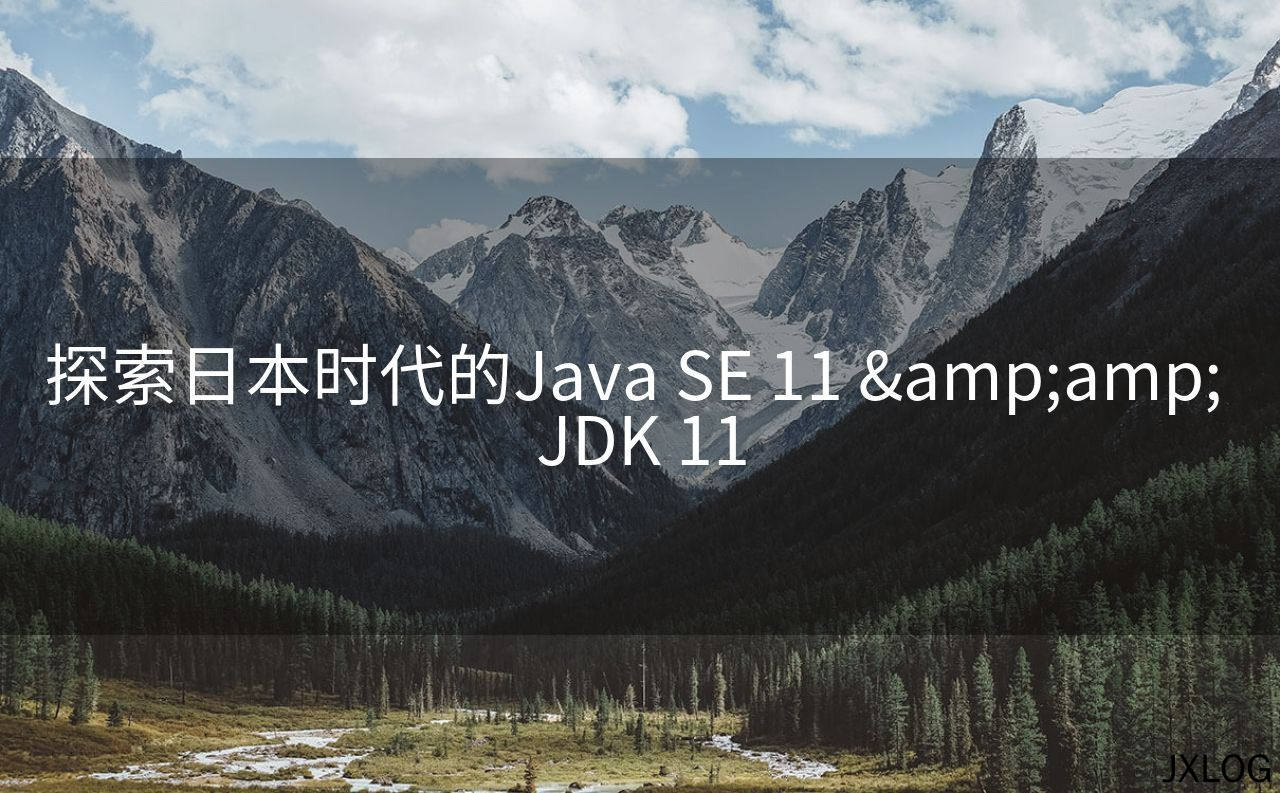 1、探索日本时代的Java SE 11 &amp;amp; JDK 11 - JXLOG