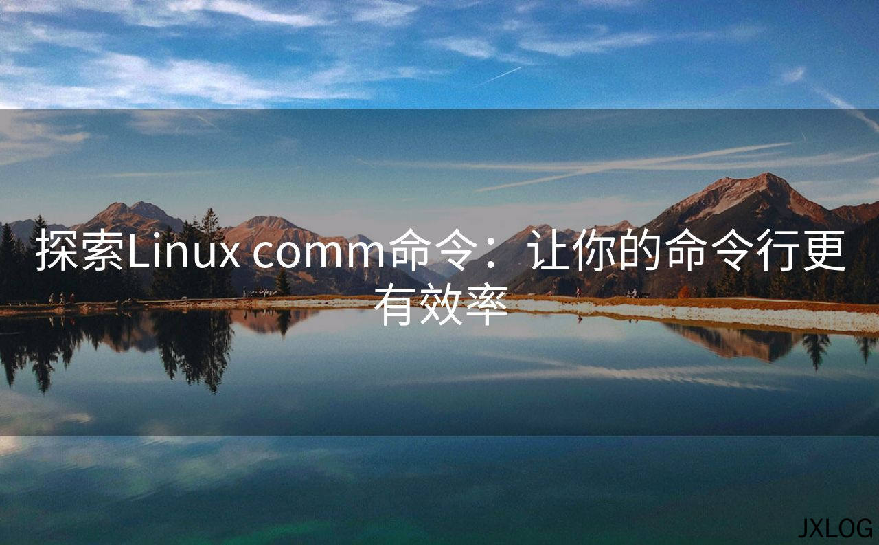 1、探索Linux comm命令：让你的命令行更有效率 - JXLOG