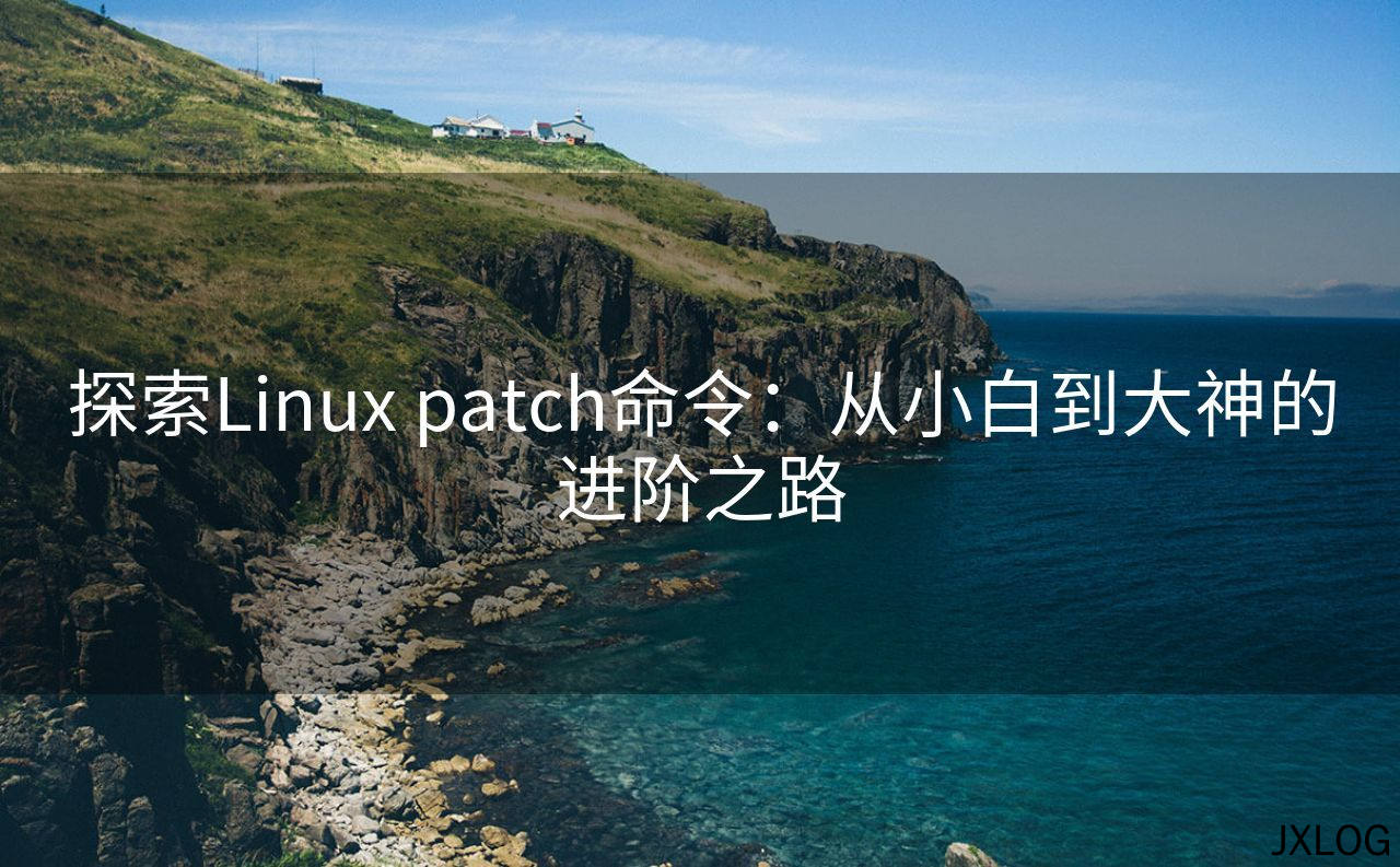 1、探索Linux patch命令：从小白到大神的进阶之路 - JXLOG