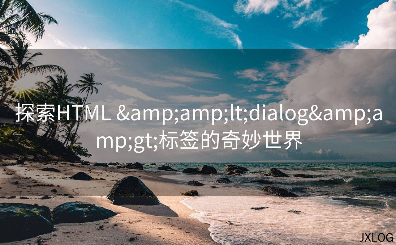 探索HTML &amp;amp;lt;dialog&amp;amp;gt;标签的奇妙世界