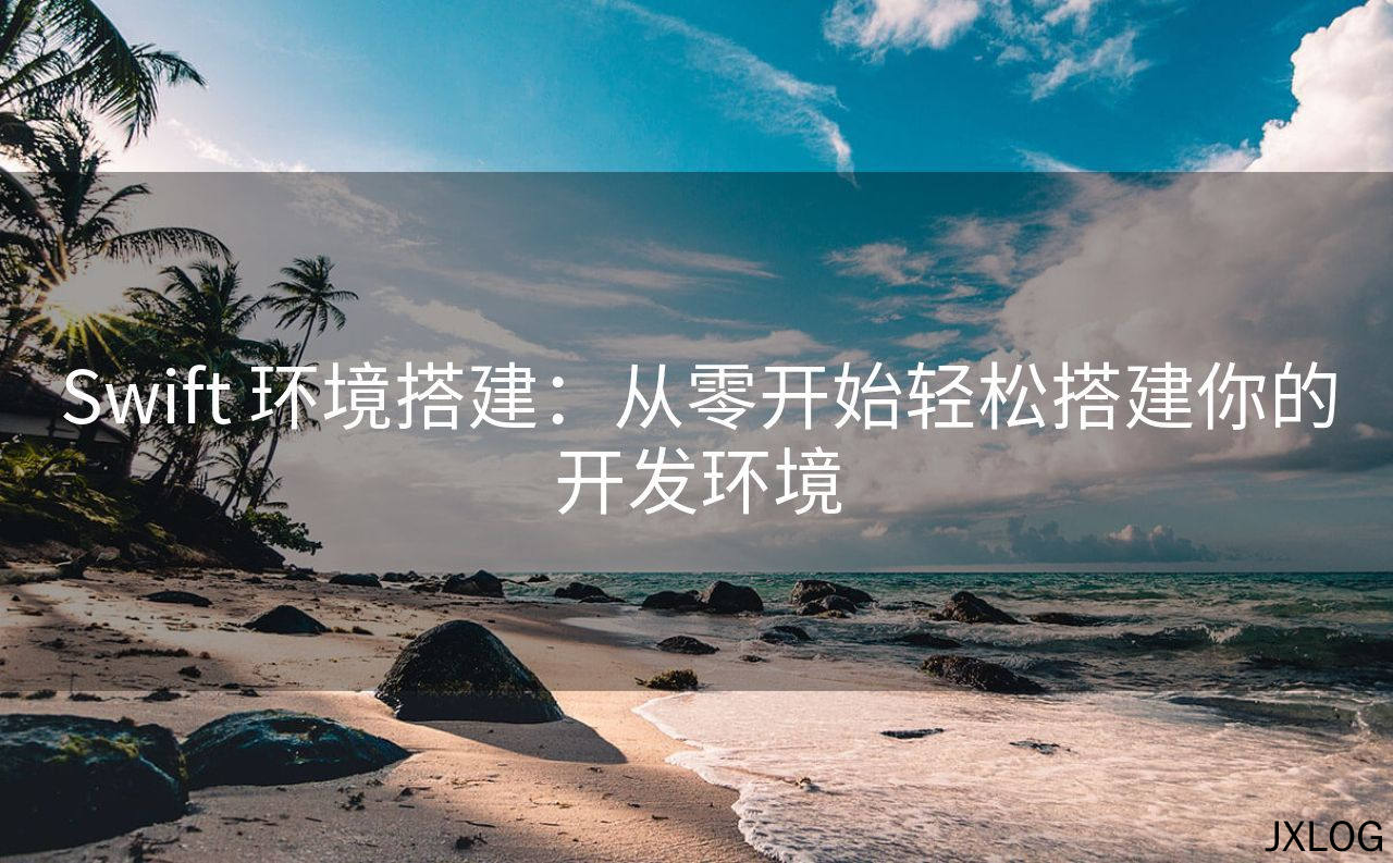Swift 环境搭建：从零开始轻松搭建你的开发环境