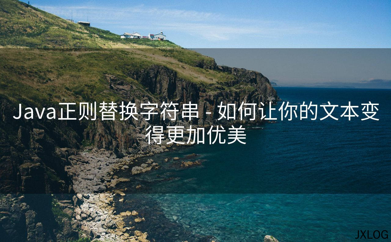 1、Java正则替换字符串 - 如何让你的文本变得更加优美 - JXLOG