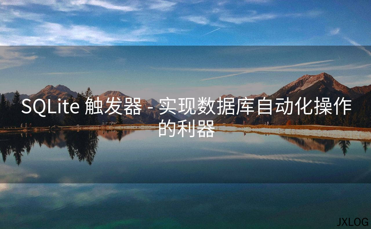 SQLite 触发器 - 实现数据库自动化操作的利器