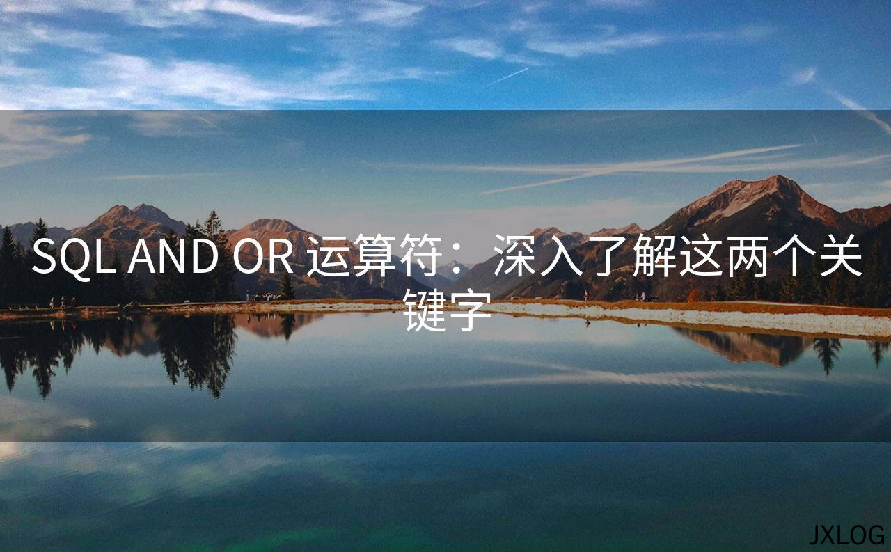 1、SQL AND OR 运算符：深入了解这两个关键字 - JXLOG