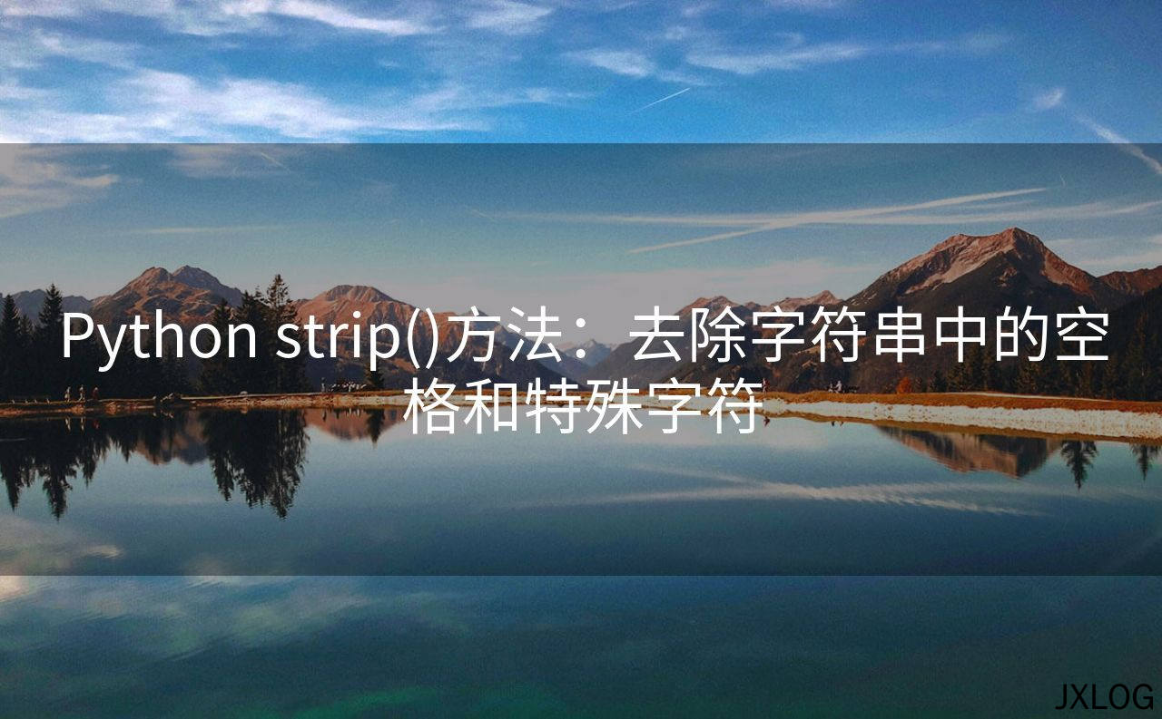 1、Python strip()方法：去除字符串中的空格和特殊字符 - JXLOG