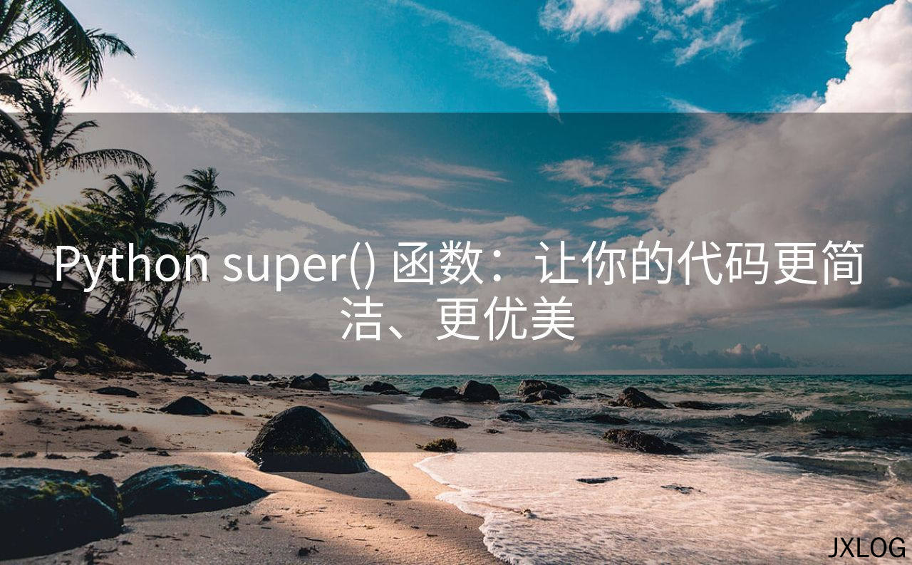 1、Python super() 函数：让你的代码更简洁、更优美 - JXLOG