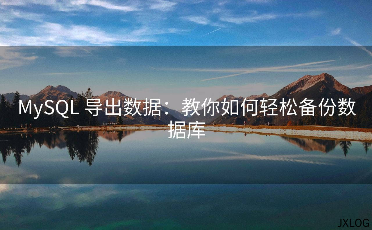 1、MySQL 导出数据：教你如何轻松备份数据库 - JXLOG