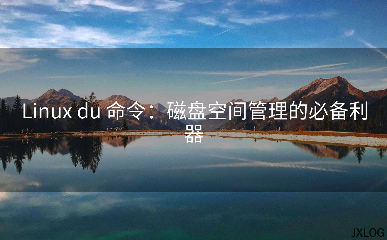 1、Linux du 命令：磁盘空间管理的必备利器 - JXLOG