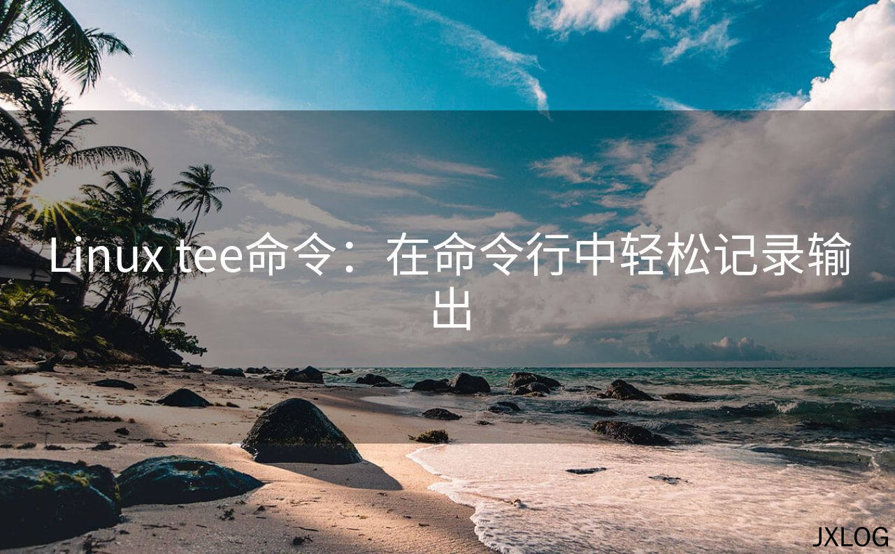 1、Linux tee命令：在命令行中轻松记录输出 - JXLOG